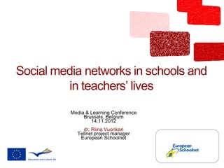 Social media networks in schools and
         in teachers’ lives
          Media & Learning Conference
               Brussels, Belgium
                  14.11.2012
               dr. Riina Vuorikari
            Tellnet project manager
             European Schoolnet
 