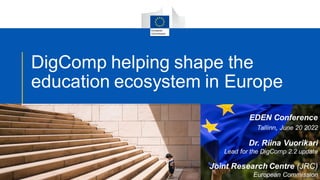 1
DigComp helping shape the
education ecosystem in Europe
EDEN Conference
Tallinn, June 20 2022
Dr. Riina Vuorikari
Lead for the DigComp 2.2 update
Joint Research Centre (JRC)
European Commission
 
