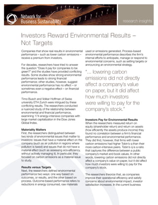 research insights


Investors Reward Environmental Results –
Not Targets
Companies that show real results in environmental used or emissions generated. Process-based
performance – such as lower carbon emissions – environmental performance describes the firm’s
receive a premium from investors.                 internal efforts to anticipate, manage or respond to
                                                  environmental concerns, such as setting targets or
For decades, researchers have tried to answer     announcing an environmental strategy.
the question “Does it pay for companies to be
green?” and the studies have provided conflicting
results. Some studies show strong environmental
                                                       “... lowering carbon
performance leads to strong financial                  emissions did not directly
performance; other studies, however, suggest
environmental performance has no effect – or           affect a company’s value
sometimes even a negative effect – on financial
performance.                                           on paper, but it did affect
Timo Busch and Volker Hoffman of Swiss
                                                       how much investors
university ETH Zurich were intrigued by these
conflicting results. The researchers conducted
                                                       were willing to pay for the
a nuanced study of the relationship between            company’s stock.”
environmental and financial performance,
examining 174 energy-intensive companies with
large market capitalization in the Dow Jones           Investors Pay for Environmental Results
Global Index.                                          When the researchers measured return on
                                                       equity (shareholder return) and return on assets
Materiality Matters                                    (how efficiently the assets produce income) they
First, the researchers distinguished between           found no correlation between a firm’s financial
two kinds of environmental issues that matter to       performance and environmental performance.
investors: issues that have a material effect on the   They did find, however, that firms with lower
company (such as air pollution in regions where        carbon emissions had higher Tobin’s q than their
pollution is taxed) and issues that do not have a      more carbon-intensive peers. Tobin’s q is a ratio
material effect (such as assessing eco-efficiency,     that captures the difference between a public
without actively managing it). In particular, they     company’s market and book values. In other
focused on carbon emissions as a material issue        words, lowering carbon emissions did not directly
to study.                                              affect a company’s value on paper, but it did affect
                                                       how much investors were willing to pay for the
Results versus Targets                                 company’s stock.
Next, the researchers defined environmental
performance two ways: one way based on                 The researchers theorize that, as companies
outcomes, or results, and the other based on           improve their operational efficiency and satisfy
process. Outcome-based performance refers to           concerns about environmental impact, investor
reductions in energy consumed, raw materials           satisfaction increases. In the current business
 