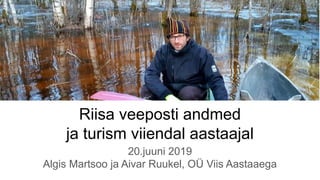 Riisa veeposti andmed
ja turism viiendal aastaajal
20.juuni 2019
Algis Martsoo ja Aivar Ruukel, OÜ Viis Aastaaega
 