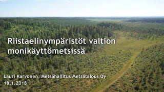 Riistaelinympäristöt valtion
monikäyttömetsissä
Lauri Karvonen, Metsähallitus Metsätalous Oy
18.1.2018
Kuva: Jari Ilmonen
 