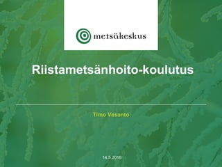 Timo Vesanto
14.5.2018
Riistametsänhoito-koulutus
 