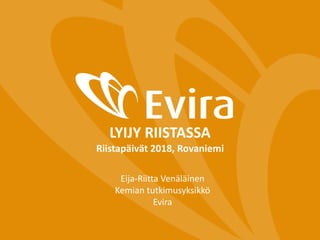 LYIJY RIISTASSA
Riistapäivät 2018, Rovaniemi
Eija-Riitta Venäläinen
Kemian tutkimusyksikkö
Evira
 
