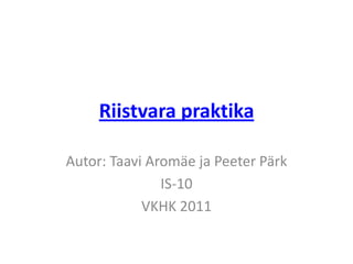 Riistvara praktika Autor: Taavi Aromäe ja Peeter Pärk IS-10 VKHK 2011 