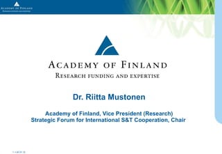 Dr. Riitta Mustonen Academy of Finland, Vice President (Research) Strategic Forum for International S&T Cooperation, Chair  24.01.12 