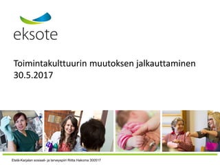Toimintakulttuurin muutoksen jalkauttaminen
30.5.2017
Etelä-Karjalan sosiaali- ja terveyspiiri Riitta Hakoma 300517
 