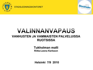 STADSLEDNINGSKONTORET VALINNANVAPAUSVANHUSTEN JA VAMMAISTEN PALVELUISSA RUOTSISSATukholman malli Riitta-Leena Karlsson Helsinki  7/9  2010  