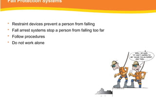 Fall Protection Systems
• Restraint devices prevent a person from falling
• Fall arrest systems stop a person from falling too far
• Follow procedures
• Do not work alone
 