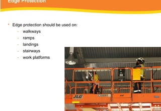 Edge Protection
• Edge protection should be used on:
‑ walkways
‑ ramps
‑ landings
‑ stairways
‑ work platforms
 