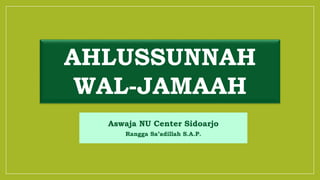 AHLUSSUNNAH
WAL-JAMAAH
Aswaja NU Center Sidoarjo
Rangga Sa’adillah S.A.P.
 