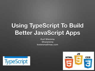 Using TypeScript To Build
Better JavaScript Apps
Kurt Wiersma
@kwiersma
kwiersma@mac.com
 