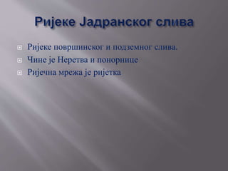  Ријеке површинског и подземног слива.
 Чине је Неретва и понорнице
 Ријечна мрежа је ријетка
 