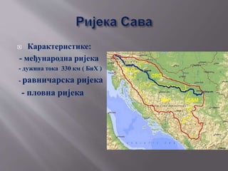  Карактеристике:
- међународна ријека
- дужина тока 330 км ( БиХ )
- равничарска ријека
- пловна ријека
 