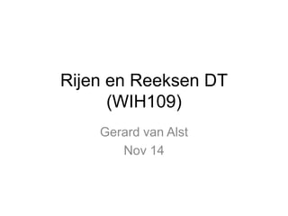 Rijen en Reeksen DT 
(WIH109) 
Gerard van Alst 
Nov 14 
 
