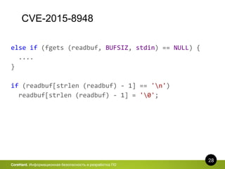 CVE-2015-8948
28
CoreHard. Информационная безопасность и разработка ПО
else if (fgets (readbuf, BUFSIZ, stdin) == NULL) {
....
}
if (readbuf[strlen (readbuf) - 1] == 'n')
readbuf[strlen (readbuf) - 1] = '0';
 