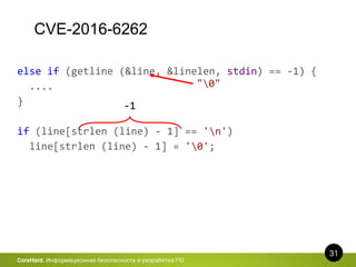 CVE-2016-6262
31
CoreHard. Информационная безопасность и разработка ПО
else if (getline (&line, &linelen, stdin) == -1) {
....
}
if (line[strlen (line) - 1] == 'n')
line[strlen (line) - 1] = '0';
"0"
-1
 