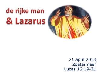 21 april 2013
Zoetermeer
Lucas 16:19-311
 