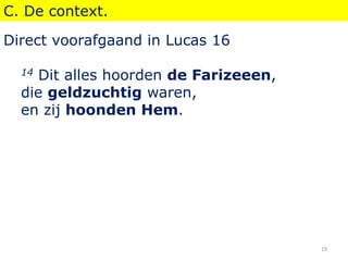 C. De context.
Direct voorafgaand in Lucas 16
14 Dit alles hoorden de Farizeeen,
die geldzuchtig waren,
en zij hoonden Hem.
19
 