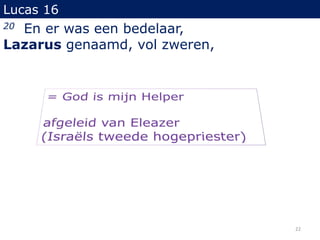 Lucas 16
20 En er was een bedelaar,
Lazarus genaamd, vol zweren,
22
 