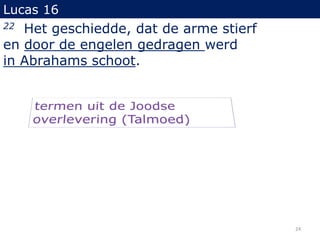 Lucas 16
22 Het geschiedde, dat de arme stierf
en door de engelen gedragen werd
in Abrahams schoot.
24
 