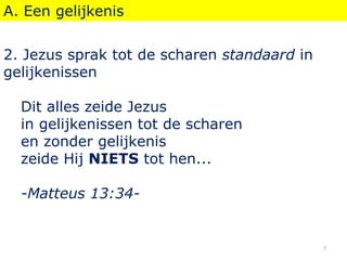 A. Een gelijkenis
2. Jezus sprak tot de scharen standaard in
gelijkenissen
Dit alles zeide Jezus
in gelijkenissen tot de scharen
en zonder gelijkenis
zeide Hij NIETS tot hen...
-Matteus 13:34-
7
 
