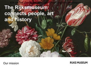 Klik op het pictogram als u een afbeelding wilt toevoegen

The Rijksmuseum
connects people, art
and history

Our mission

 