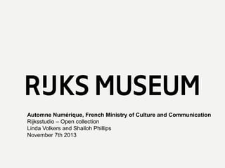 Automne Numérique, French Ministry of Culture and Communication
Rijksstudio – Open collection
Linda Volkers and Shailoh Phillips
November 7th 2013

 