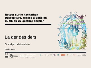 Retour sur le hackathon
Dataculture, réalisé à Simplon
du 25 au 27 octobre dernier

La der des ders
Grand prix dataculture
15h45 – 16h15

Ministère de la Culture et de la Communication
Secrétariat général
Département des programmes numériques

 