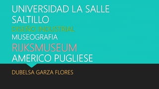 UNIVERSIDAD LA SALLE
SALTILLO
DUBELSA GARZA FLORES
DISEÑO INDUSTRIAL
MUSEOGRAFIA
RIJKSMUSEUM
AMERICO PUGLIESE
 