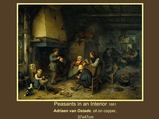 Peasants in an Interior 1661
Adriaen van Ostade, oil on copper,
37x47cm

 
