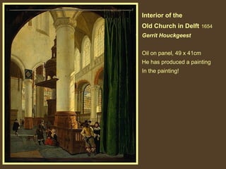 Interior of the
Old Church in Delft

1654

Gerrit Houckgeest
Oil on panel, 49 x 41cm
He has produced a painting
In the painting!

 