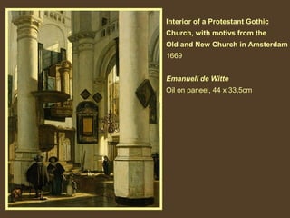 Interior of a Protestant Gothic
Church, with motivs from the
Old and New Church in Amsterdam
1669
Emanuell de Witte
Oil on paneel, 44 x 33,5cm

 