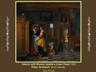 Interior with Women beside a Linen Chest 1663
Pieter de Hooch, oil on canvas,
72 x 77,cm

 