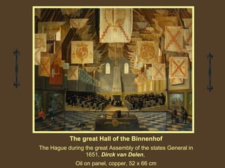 The great Hall of the Binnenhof
The Hague during the great Assembly of the states General in
1651, Dirck van Delen,
Oil on panel, copper, 52 x 66 cm

 