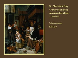 St. Nicholas Day
A family celebrating
Jan Havicksz Steen
c. 1663-65
Oil on canvas
82x70,5

 