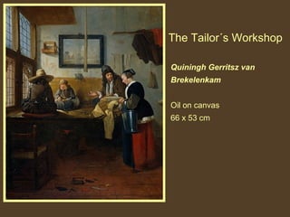 The Tailor´s Workshop
Quiningh Gerritsz van
Brekelenkam
Oil on canvas
66 x 53 cm

 