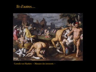 Et d’autres…,
Cornelis van Haarlem « Massacre des innocents »
 