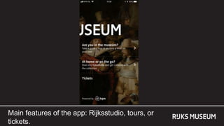 USP’s
The new… ‘Rijks in your pocket’
• Enjoy the complete Rijksmuseum
collection everywhere: in the
museum with tours and...