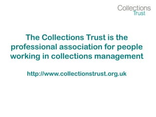 The Collections Trust is the
professional association for people
working in collections management
http://www.collectionstrust.org.uk
 