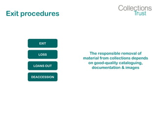 Exit procedures
EXIT
LOSS
LOANS OUT
DEACCESSION
The responsible removal of
material from collections depends
on good-quality cataloguing,
documentation & images
 