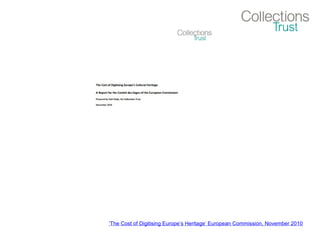 ‘The Cost of Digitising Europe’s Heritage’ European Commission, November 2010
 