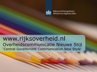 www.rijksoverheid.nl
Overheidscommunicatie Nieuwe Stijl
„Central Government Communication New Style‟
 