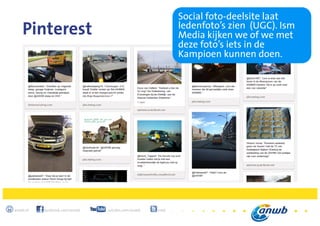 10
anwb.nl facebook.com/anwb youtube.com/anwb @anwb
Pinterest
Social foto-deelsite laat
ledenfoto’s zien (UGC). Ism
Media kijken we of we met
deze foto’s iets in de
Kampioen kunnen doen.
 