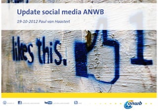 1
anwb.nl facebook.com/anwb youtube.com/anwb @anwb
Update social media ANWB
19-10-2012 Paul van Haastert
 