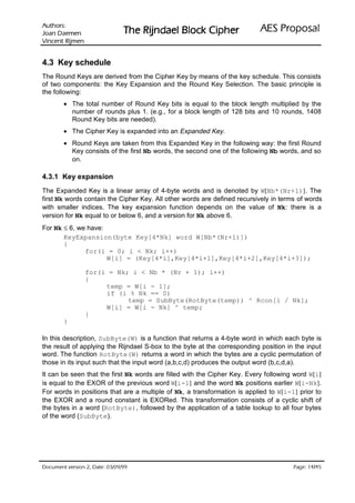 VURKWX$                                                             ODVRSRU3 6($
 QHPHD' QDR-                    UHKSL NFRO% OHDGQML5 HK7
QHPML5 WQHFQL9

4.3 Key schedule
The Round Keys are derived from the Cipher Key by means of the key schedule. This consists
of two components: the Key Expansion and the Round Key Selection. The basic principle is
the following:
        • The total number of Round Key bits is equal to the block length multiplied by the
          number of rounds plus 1. (e.g., for a block length of 128 bits and 10 rounds, 1408
          Round Key bits are needed).
        • The Cipher Key is expanded into an Expanded Key.
        • Round Keys are taken from this Expanded Key in the following way: the first Round
          Key consists of the first Nb words, the second one of the following Nb words, and so
          on.

4.3.1 Key expansion
The Expanded Key is a linear array of 4-byte words and is denoted by W[Nb*(Nr+1)]. The
first Nk words contain the Cipher Key. All other words are defined recursively in terms of words
with smaller indices. The key expansion function depends on the value of Nk: there is a
version for Nk equal to or below 6, and a version for Nk above 6.
For Nk ≤ 6, we have:
       KeyExpansion(byte Key[4*Nk] word W[Nb*(Nr+1)])
       {
              for(i = 0; i  Nk; i++)
                     W[i] = (Key[4*i],Key[4*i+1],Key[4*i+2],Key[4*i+3]);

                 for(i = Nk; i  Nb * (Nr + 1); i++)
                 {
                      temp = W[i - 1];
                      if (i % Nk == 0)
                            temp = SubByte(RotByte(temp)) ^ Rcon[i / Nk];
                      W[i] = W[i - Nk] ^ temp;
                 }
        }

In this description, SubByte(W) is a function that returns a 4-byte word in which each byte is
the result of applying the Rijndael S-box to the byte at the corresponding position in the input
word. The function RotByte(W) returns a word in which the bytes are a cyclic permutation of
those in its input such that the input word (a,b,c,d) produces the output word (b,c,d,a).
It can be seen that the first Nk words are filled with the Cipher Key. Every following word W[i]
is equal to the EXOR of the previous word W[i-1] and the word Nk positions earlier W[i-Nk].
For words in positions that are a multiple of Nk, a transformation is applied to W[i-1] prior to
the EXOR and a round constant is EXORed. This transformation consists of a cyclic shift of
the bytes in a word (RotByte), followed by the application of a table lookup to all four bytes
of the word (SubByte).




99/90/30 :etaD ,2 noisrev tnemucoD                                                           /
                                                                                      54 41 :egaP
 