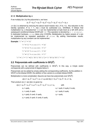 :srohtuA                                                                     ODVRSRU3 6($
 nemeaD naoJ                          UHKSL NFRO% OHDGQML5 HK7
nemjiR tnecniV

2.1.3 Multiplication by x
If we multiply b(x ) by the polynomial x, we have:
                              8         7       6   5       4       3       2
                        b7 x + b 6 x + b 5 x + b 4 x + b 3 x + b 2 x + b 1 x + b 0 x
x • b(x ) is obtained by reducing the above result modulo m(x ). If b7 = 0, this reduction is the
identity operation, If b7 = 1, m(x ) must be subtracted (i.e., EXORed). It follows that
multiplication by x (hexadecimal ‘02’) can be implemented at byte level as a left shift and a
subsequent conditional bitwise EXOR with ‘1B’. This operation is denoted by b = xtime(a).
In dedicated hardware, xtime takes only 4 EXORs. Multiplication by higher powers of x can
be implemented by repeated application of xtime. By adding intermediate results,
multiplication by any constant can be implemented.
Example: ‘57’ • ‘13’ = ‘FE’
                 ‘57’ • ‘02’ = xtime(57) = ‘AE’
                 ‘57’ • ‘04’ = xtime(AE) = ‘47’
                 ‘57’ • ‘08’ = xtime(47) = ‘8E’
                 ‘57’ • ‘10’ = xtime(8E) = ‘07’
        ‘57’ • ‘13’ = ‘57’ • (‘01’ ⊕ ‘02’ ⊕ ‘10’ ) = ‘57’ ⊕ ‘AE’ ⊕ ‘07’ = ‘FE’

2.2 Polynomials with coefficients in GF(28)
                                                                   8
Polynomials can be defined with coefficients in GF(2 ). In this way, a 4-byte vector
corresponds with a polynomial of degree below 4.
Polynomials can be added by simply adding the corresponding coefficients. As the addition in
     8
GF(2 ) is the bitwise EXOR, the addition of two vectors is a simple bitwise EXOR.
                                                                                       8
Multiplication is more complicated. Assume we have two polynomials over GF(2 ):
                                  3         2                          3    2
                 a(x ) = a3 x + a2 x + a1 x + a0 and b(x ) = b3 x + b2 x + b1 x + b0.
Their product c(x ) = a(x )b(x ) is given by
                    6         5         4       3   2
        c(x ) = c6 x + c5 x + c4 x + c3 x + c2 x + c1 x + c0               with
                 c0 = a0•b0                                       c4 = a3•b1 ⊕ a2•b2 ⊕ a1•b3
                 c1 = a1•b0 ⊕ a0•b1                               c5 = a3•b2 ⊕ a2•b3
                 c2 = a2•b0 ⊕ a1•b1 ⊕ a0•b2                       c6 = a3•b3
                 c3 = a3•b0 ⊕ a2•b1 ⊕ a1•b2 ⊕ a0•b3




 HWD'  QRLVUHY WQHPXFR'                                                                    /
                                                                                                 HJD3
 