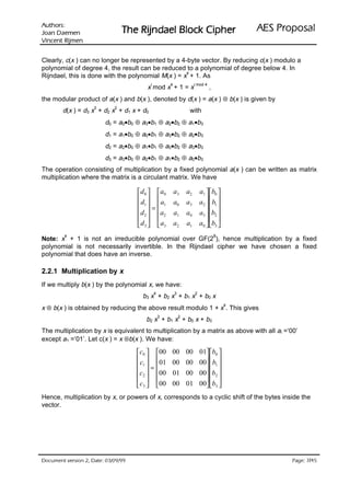 VURKWX$                                                                               ODVRSRU3 6($
 QHPHD' QDR-                    UHKSL NFRO% OHDGQML5 HK7
QHPML5 WQHFQL9

Clearly, c(x ) can no longer be represented by a 4-byte vector. By reducing c(x ) modulo a
polynomial of degree 4, the result can be reduced to a polynomial of degree below 4. In
                                                    4
Rijndael, this is done with the polynomial M(x ) = x + 1. As
                                          i           4                i mod 4
                                        x mod x + 1 = x                          ,
the modular product of a(x ) and b(x ), denoted by d(x ) = a(x ) ⊗ b(x ) is given by
                    3       2
        d(x ) = d3 x + d2 x + d1 x + d0                            with
                         d0 = a0•b0 ⊕ a3•b1 ⊕ a2•b2 ⊕ a1•b3
                         d1 = a1•b0 ⊕ a0•b1 ⊕ a3•b2 ⊕ a2•b3
                         d2 = a2•b0 ⊕ a1•b1 ⊕ a0•b2 ⊕ a3•b3
                         d3 = a3•b0 ⊕ a2•b1 ⊕ a1•b2 ⊕ a0•b3
The operation consisting of multiplication by a fixed polynomial a(x ) can be written as matrix
multiplication where the matrix is a circulant matrix. We have

                                    d 0  a0            a3      a2       a1  b0 
                                    d  a               a0      a3       a2  b1 
                                     1 =  1                                 
                                     d 2   a2          a1      a0       a3  b2 
                                                                            
                                     d 3   a3          a2      a1       a0  b3 
         4                                                                           8
Note: x + 1 is not an irreducible polynomial over GF(2 ), hence multiplication by a fixed
polynomial is not necessarily invertible. In the Rijndael cipher we have chosen a fixed
polynomial that does have an inverse.

2.2.1 Multiplication by x
If we multiply b(x ) by the polynomial x, we have:
                                              4           3            2
                                      b3 x + b 2 x + b 1 x + b 0 x
x ⊗ b(x ) is obtained by reducing the above result modulo 1 + x . This gives
                                                                                         4

                                                  3           2
                                       b2 x + b 1 x + b 0 x + b 3
The multiplication by x is equivalent to multiplication by a matrix as above with all ai =‘00’
except a1 =‘01’. Let c(x ) = x ⊗b(x ). We have:

                                    c0  00         00          00       01 b0 
                                     c  01         00          00       00 b1 
                                     1 =                                   
                                    c2  00         01          00       00 b2 
                                                                           
                                     c3  00        00          01       00 b3 
Hence, multiplication by x, or powers of x, corresponds to a cyclic shift of the bytes inside the
vector.




 HWD'  QRLVUHY WQHPXFR'                                                                         /
                                                                                                      HJD3
 