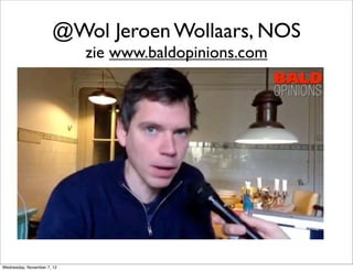 @Wol Jeroen Wollaars, NOS
                            zie www.baldopinions.com




Wednesday, November 7, 12
 