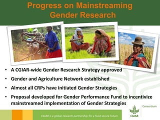 Progress on Mainstreaming
              Gender Research




• A CGIAR-wide Gender Research Strategy approved
• Gender and ...