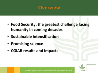 Overview


• Food Security: the greatest challenge facing
  humanity in coming decades
• Sustainable intensification
• Pro...